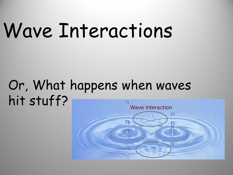 Wave Interactions Or, What happens when waves hit stuff