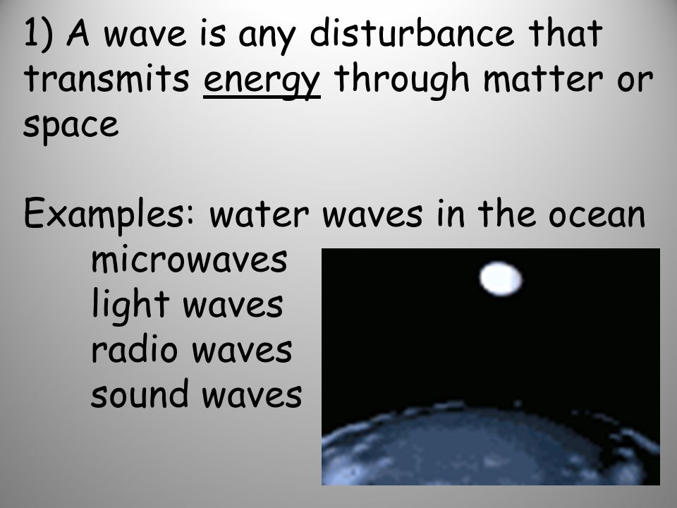 1) A wave is any disturbance that transmits energy through matter or space Examples: water waves in the ocean microwaves light waves radio waves sound waves
