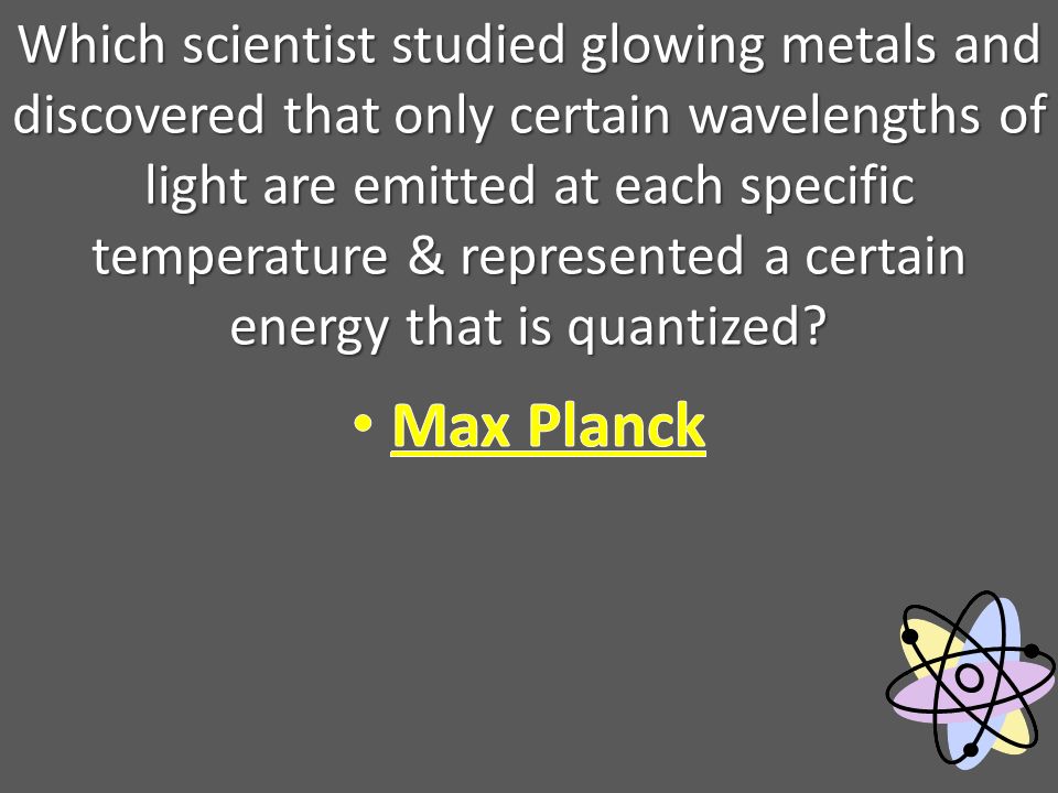 Which scientist studied glowing metals and discovered that only certain wavelengths of light are emitted at each specific temperature & represented a certain energy that is quantized