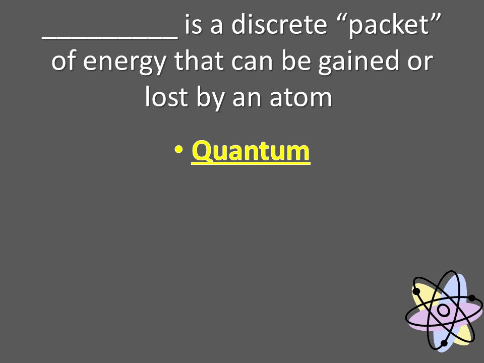 _________ is a discrete packet of energy that can be gained or lost by an atom _________ is a discrete packet of energy that can be gained or lost by an atom