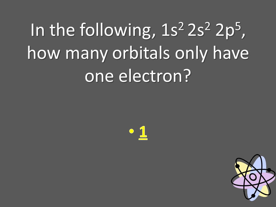In the following, 1s 2 2s 2 2p 5, how many orbitals only have one electron