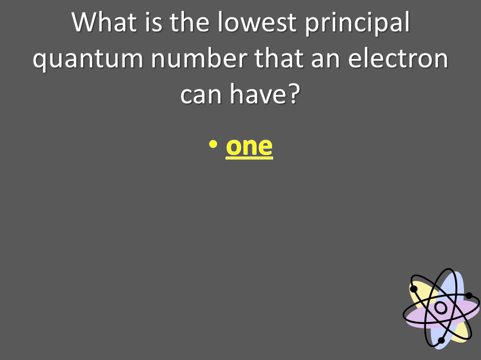 What is the lowest principal quantum number that an electron can have
