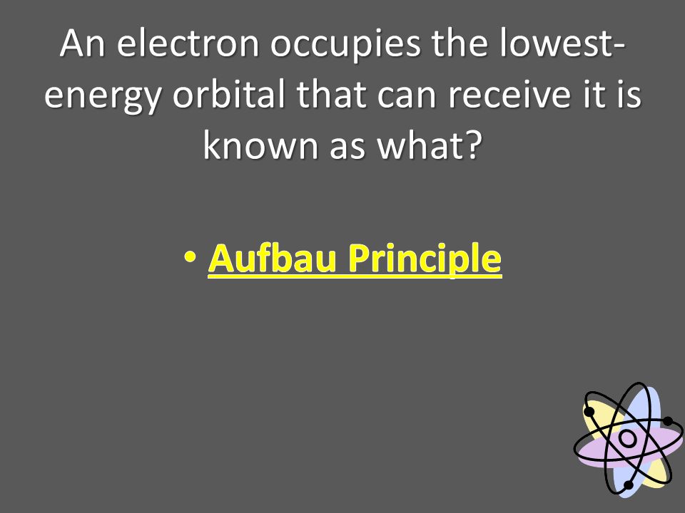 An electron occupies the lowest- energy orbital that can receive it is known as what