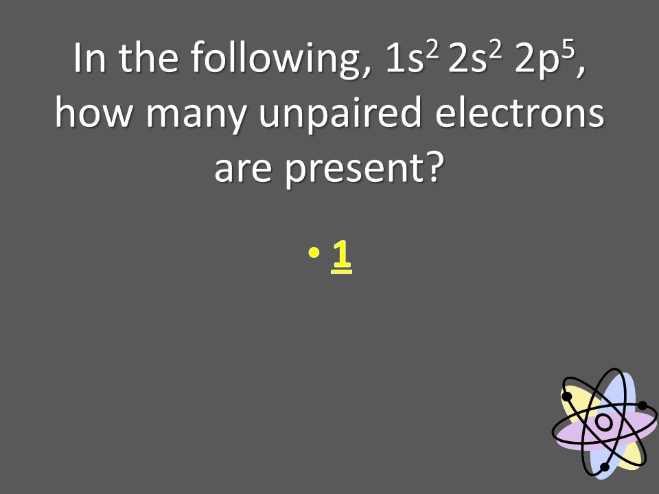 In the following, 1s 2 2s 2 2p 5, how many unpaired electrons are present