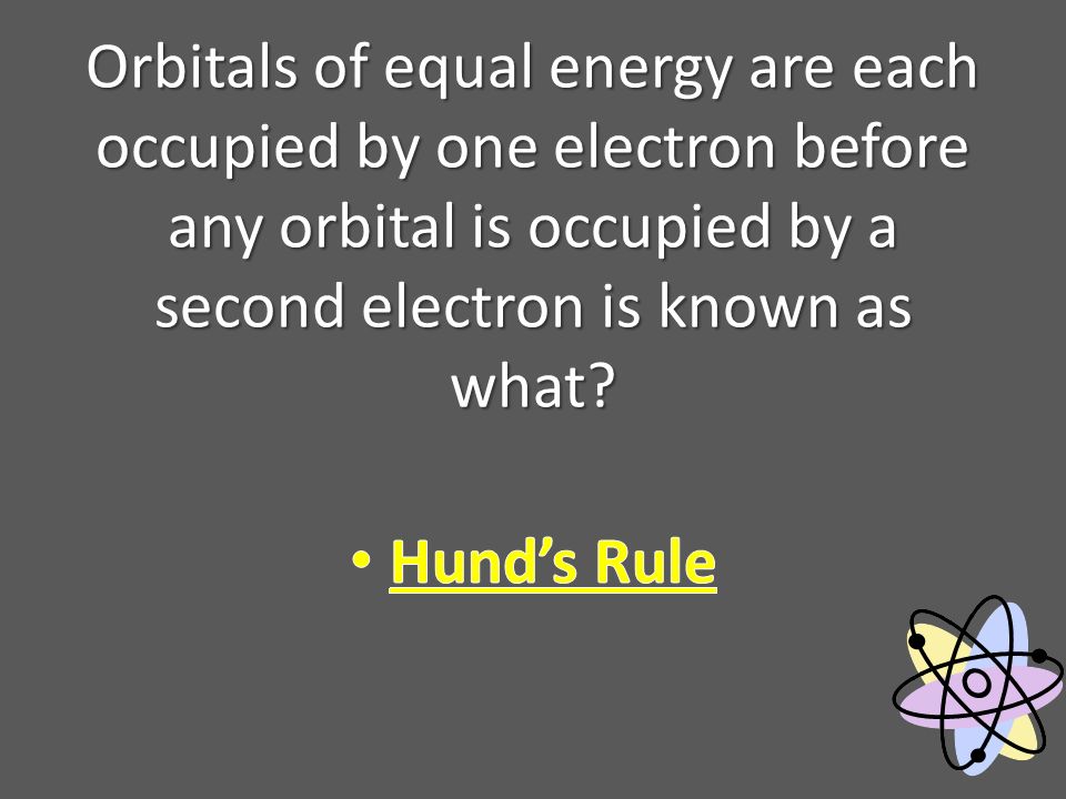 Orbitals of equal energy are each occupied by one electron before any orbital is occupied by a second electron is known as what