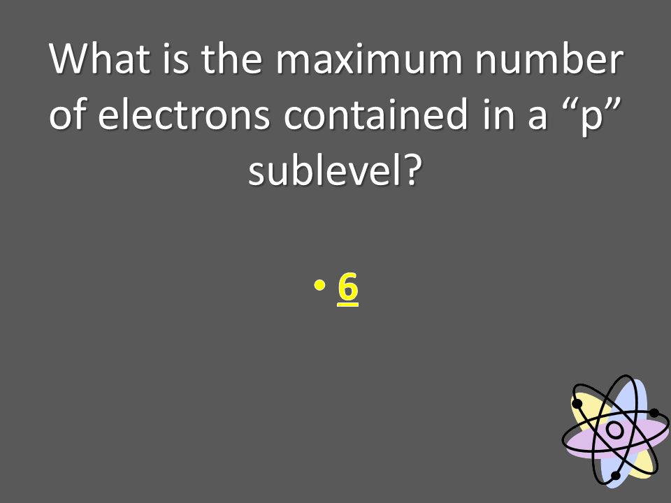 What is the maximum number of electrons contained in a p sublevel