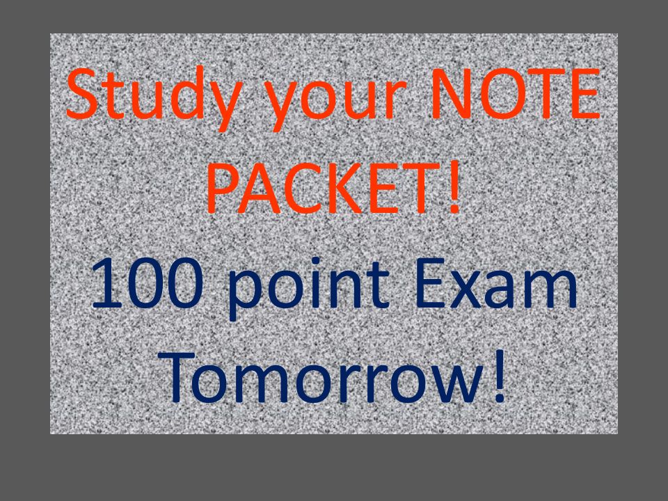 Study your NOTE PACKET! 100 point Exam Tomorrow!