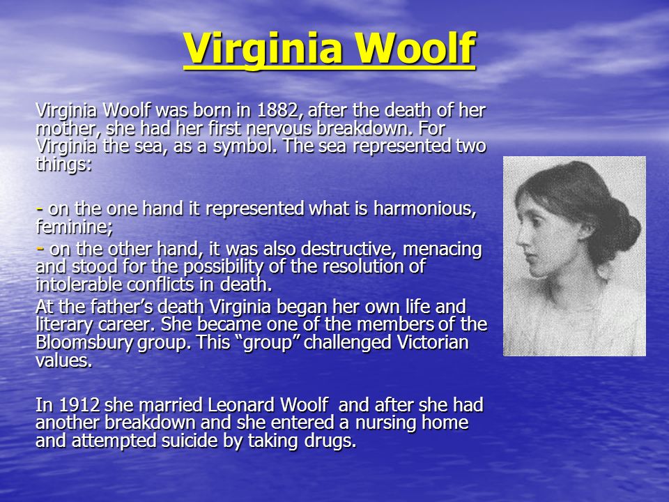 Virginia Woolf Virginia Woolf was born in 1882, after the death of her mother, she had her first nervous breakdown.