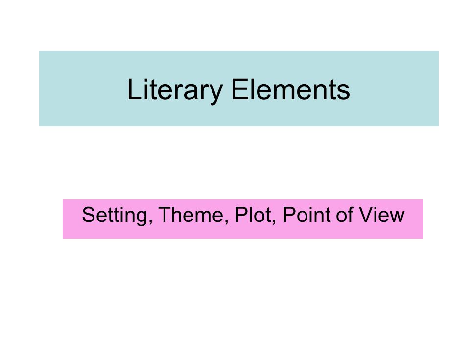 Literary Elements Setting, Theme, Plot, Point of View