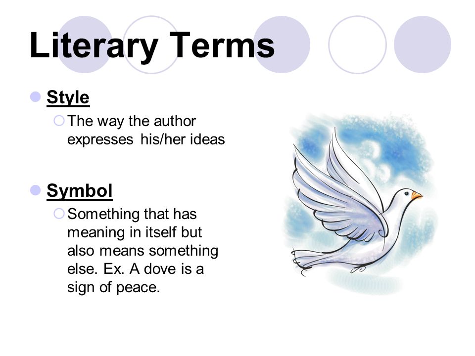 Literary Terms Style  The way the author expresses his/her ideas Symbol  Something that has meaning in itself but also means something else.