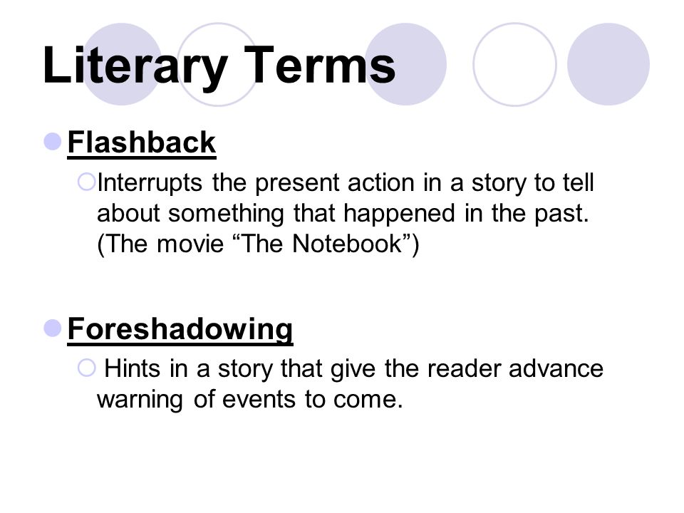 Literary Terms Flashback  Interrupts the present action in a story to tell about something that happened in the past.