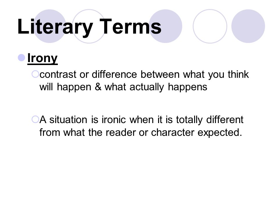 Literary Terms Irony  contrast or difference between what you think will happen & what actually happens  A situation is ironic when it is totally different from what the reader or character expected.