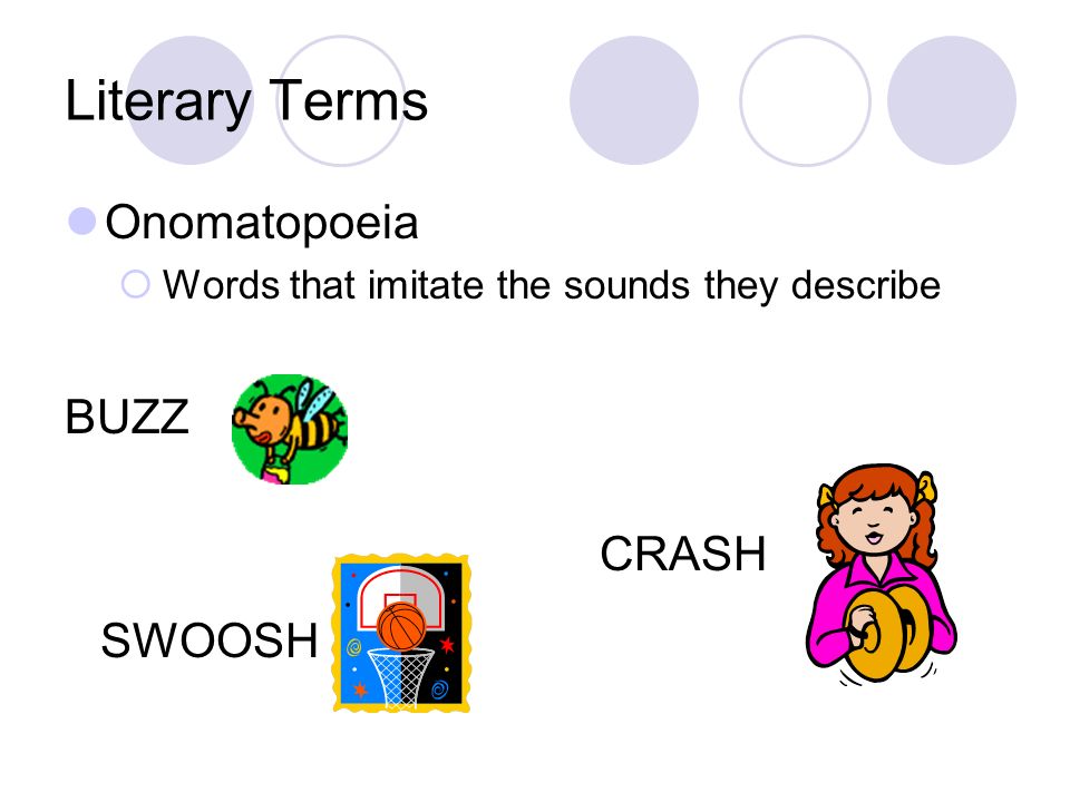 Literary Terms Onomatopoeia  Words that imitate the sounds they describe BUZZ CRASH SWOOSH