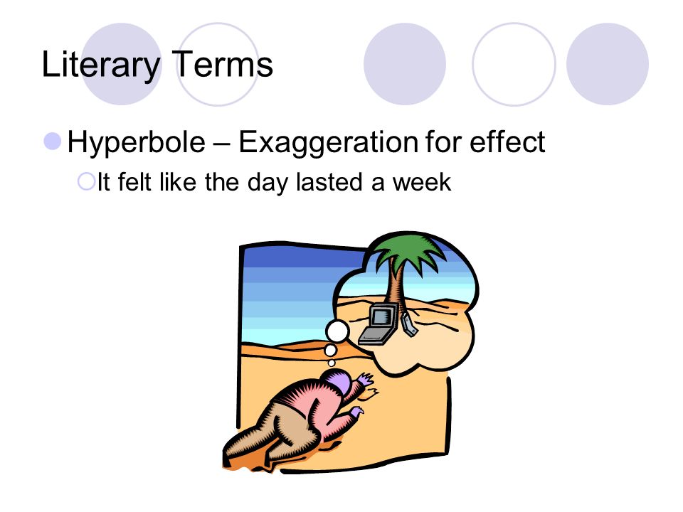 Literary Terms Hyperbole – Exaggeration for effect  It felt like the day lasted a week