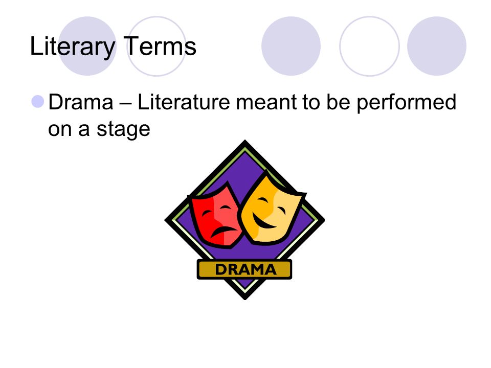 Literary Terms Drama – Literature meant to be performed on a stage
