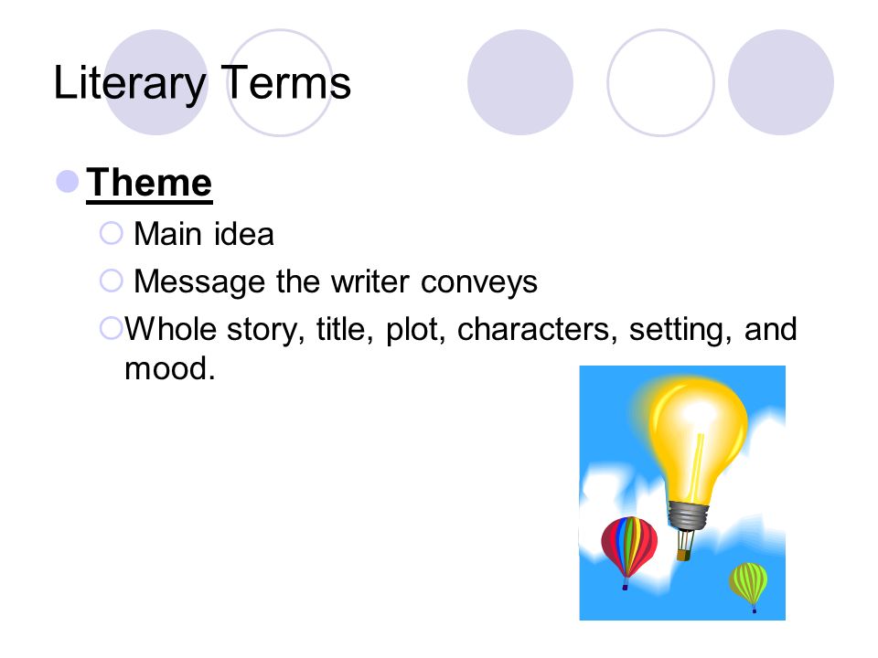 Literary Terms Theme  Main idea  Message the writer conveys  Whole story, title, plot, characters, setting, and mood.