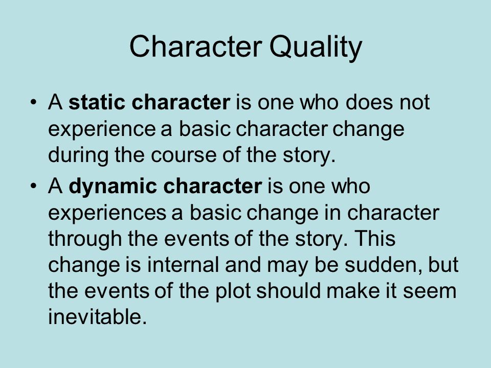 Character Quality A static character is one who does not experience a basic character change during the course of the story.