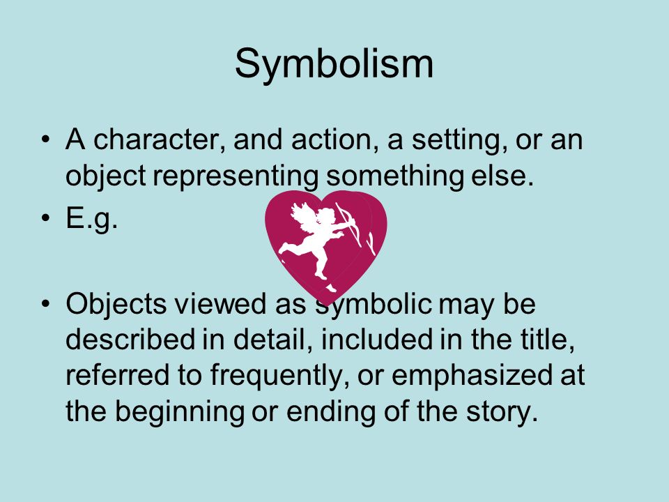 Symbolism A character, and action, a setting, or an object representing something else.