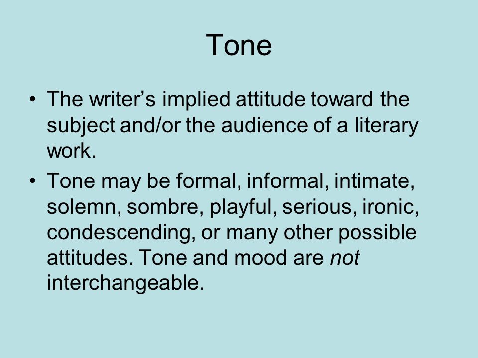 Tone The writer’s implied attitude toward the subject and/or the audience of a literary work.