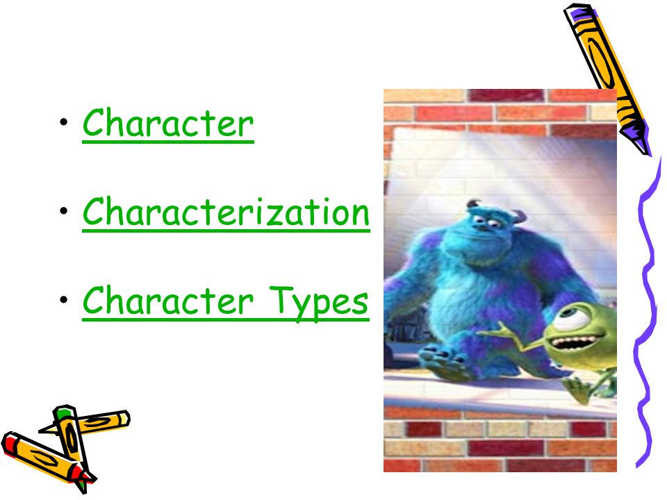 CHARACTER: A character is a person, an animal, or an imaginary creature that takes part in the action of a story.