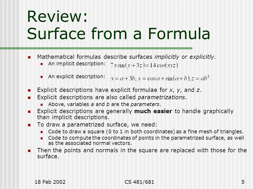 18 Feb 2002CS 481/6815 Review: Surface from a Formula Mathematical formulas describe surfaces implicitly or explicitly.