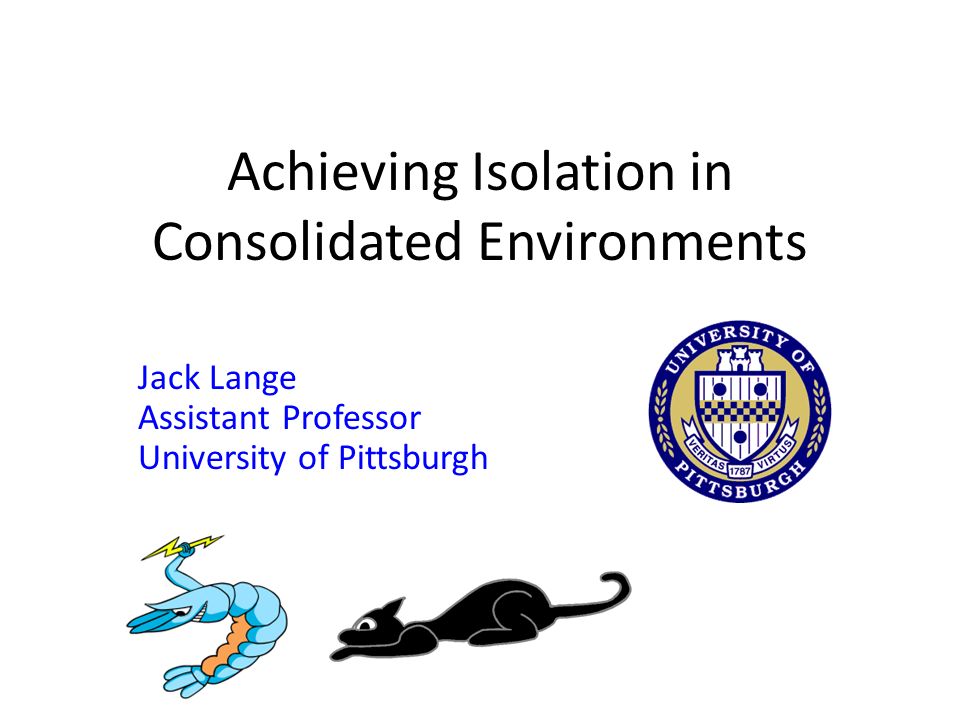 Achieving Isolation in Consolidated Environments Jack Lange Assistant ...