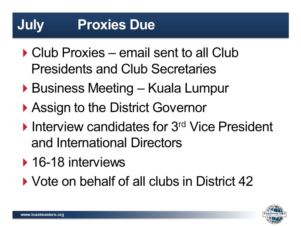 July Proxies Due  Club Proxies –  sent to all Club Presidents and Club Secretaries  Business Meeting – Kuala Lumpur  Assign to the District Governor  Interview candidates for 3 rd Vice President and International Directors  interviews  Vote on behalf of all clubs in District 42