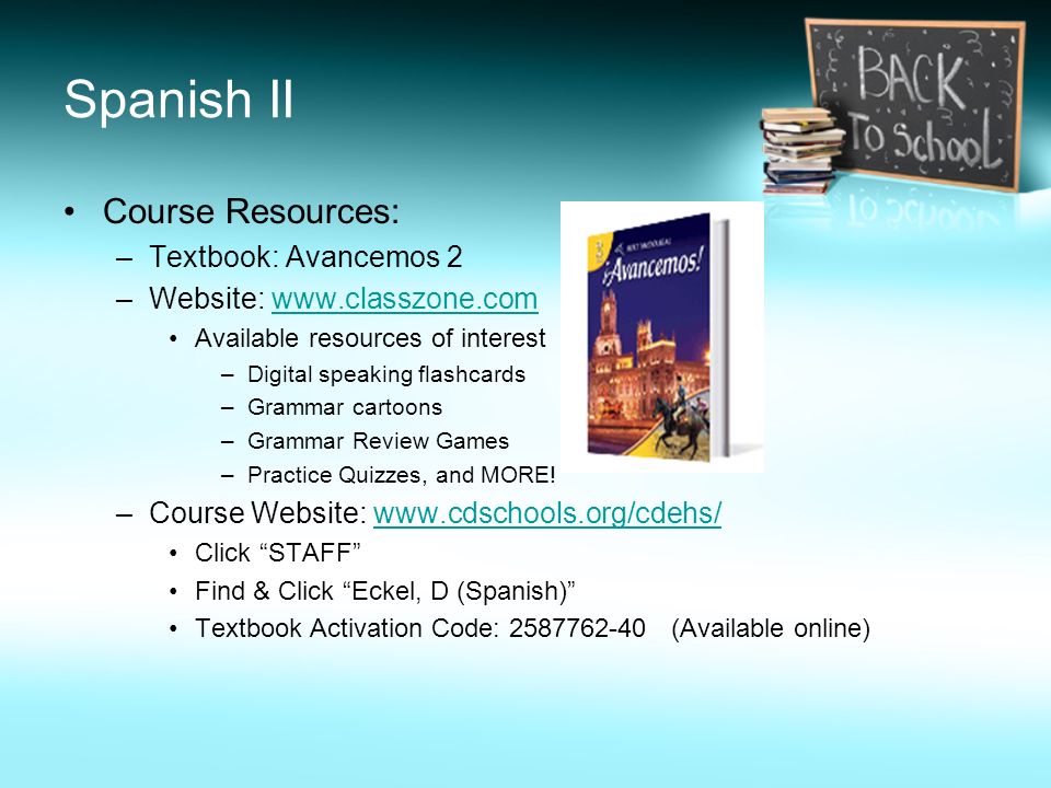 Spanish II Course Resources: –Textbook: Avancemos 2 –Website:   Available resources of interest –Digital speaking flashcards –Grammar cartoons –Grammar Review Games –Practice Quizzes, and MORE.
