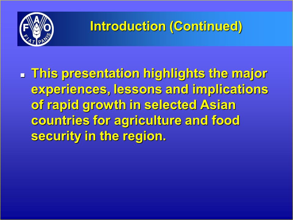 Introduction (Continued) n This presentation highlights the major experiences, lessons and implications of rapid growth in selected Asian countries for agriculture and food security in the region.