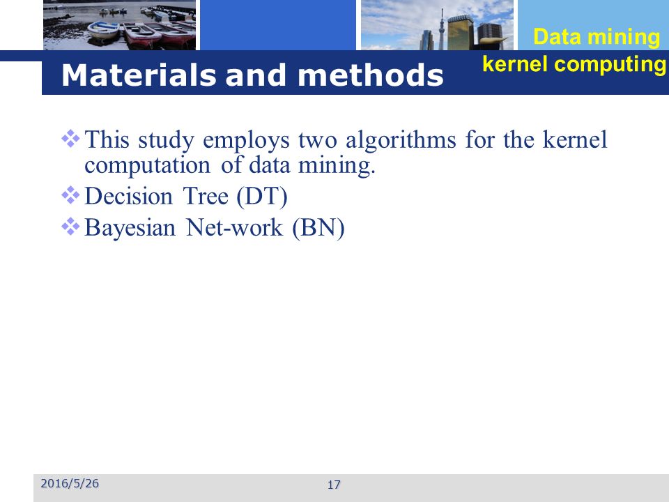 Materials and methods 2016/5/26 17  This study employs two algorithms for the kernel computation of data mining.