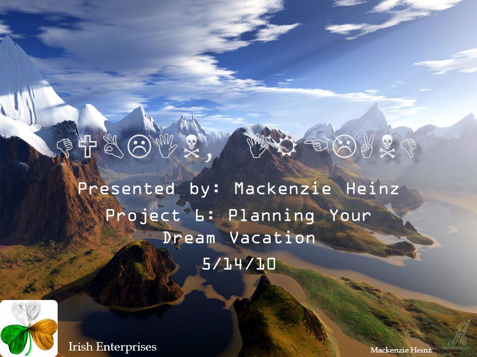 Presented by: Mackenzie Heinz Project 6: Planning Your Dream Vacation 5/14/10 Irish Enterprises Mackenzie Heinz