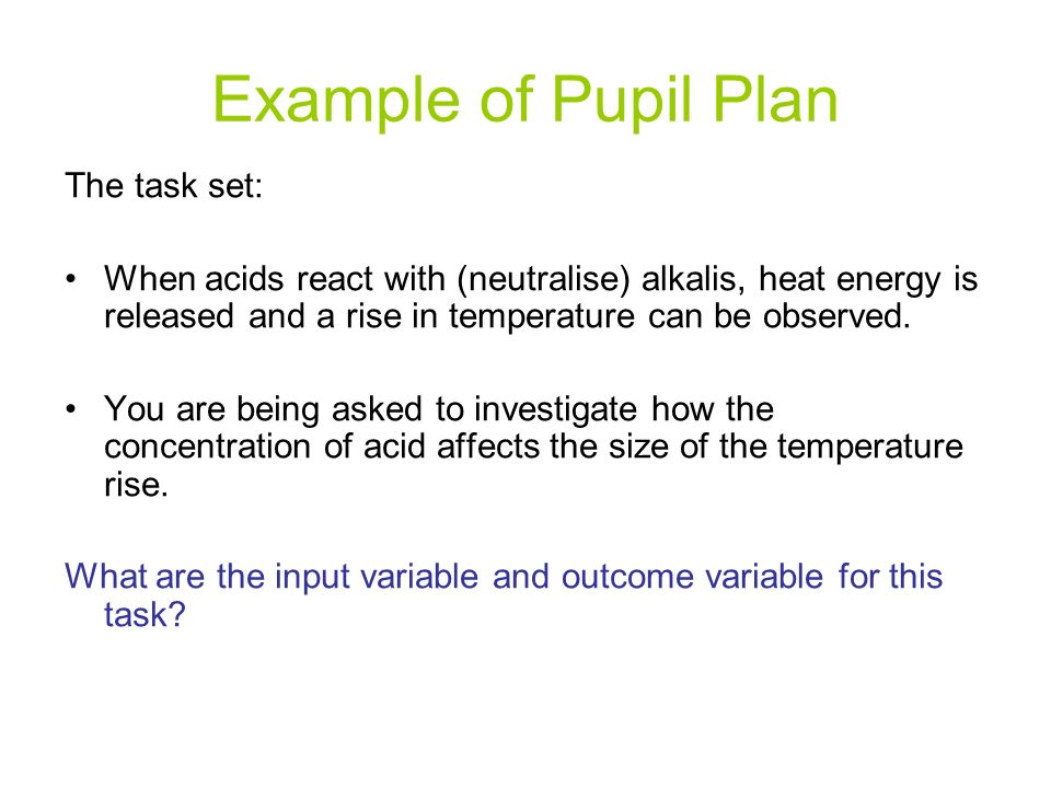 Example of Pupil Plan The task set: When acids react with (neutralise) alkalis, heat energy is released and a rise in temperature can be observed.