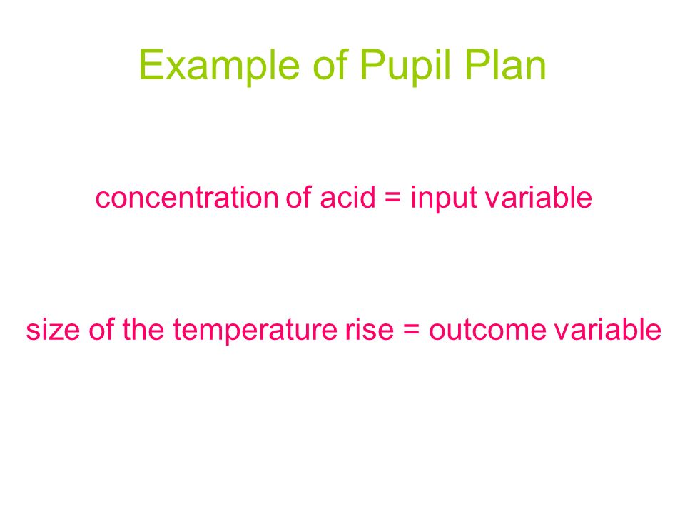 Example of Pupil Plan concentration of acid = input variable size of the temperature rise = outcome variable