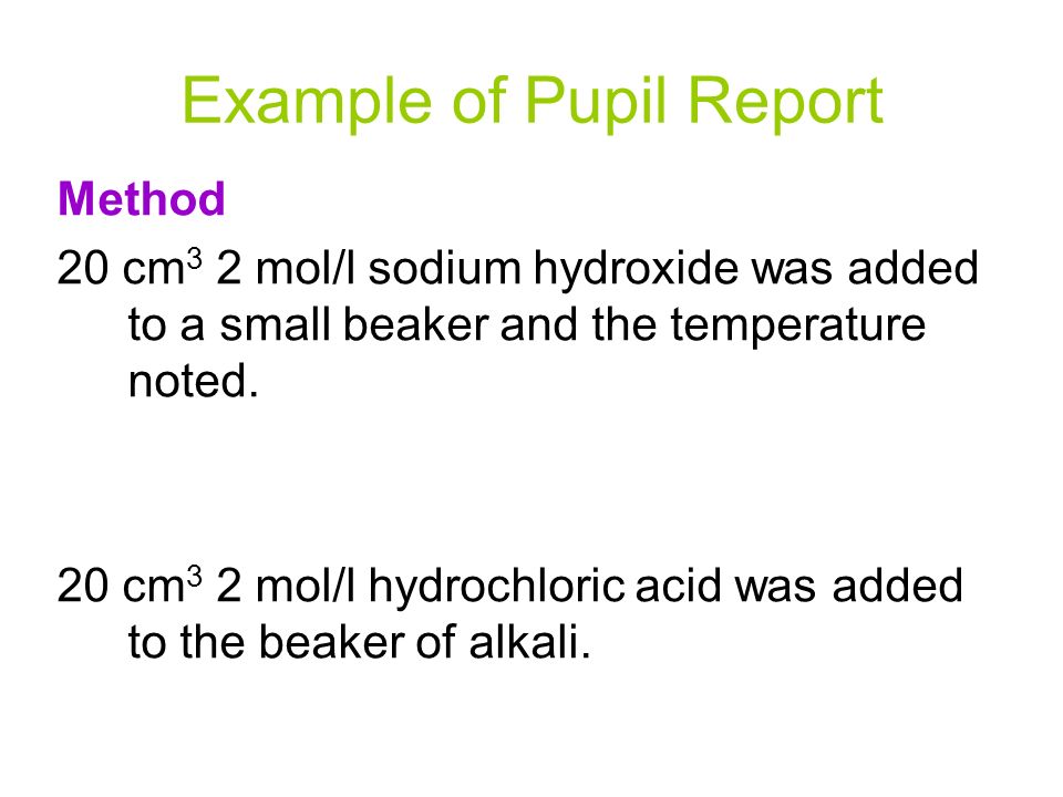 Example of Pupil Report Method 20 cm 3 2 mol/l sodium hydroxide was added to a small beaker and the temperature noted.