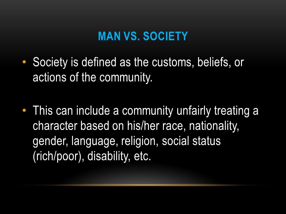 MAN VS. SOCIETY Society is defined as the customs, beliefs, or actions of the community.