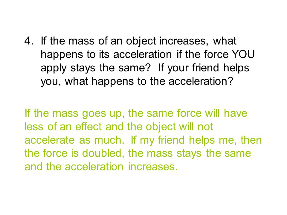 4.If the mass of an object increases, what happens to its acceleration if the force YOU apply stays the same.