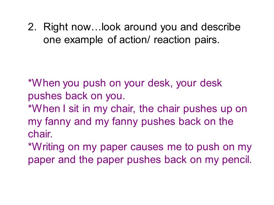 2.Right now…look around you and describe one example of action/ reaction pairs.