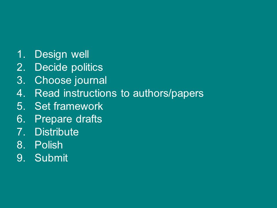 1.Design well 2.Decide politics 3.Choose journal 4.Read instructions to authors/papers 5.Set framework 6.Prepare drafts 7.Distribute 8.Polish 9.Submit