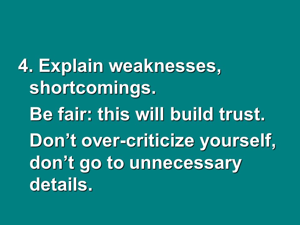 4. Explain weaknesses, shortcomings. Be fair: this will build trust.