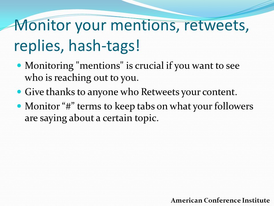 Monitor your mentions, retweets, replies, hash-tags.