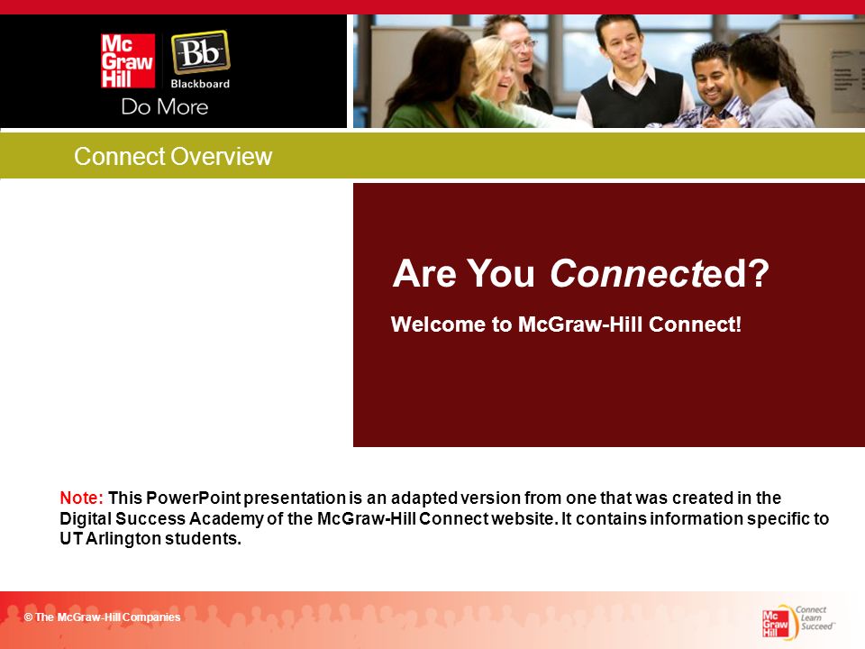 Connect Overview Are You Connected. © The McGraw-Hill Companies Welcome to McGraw-Hill Connect.