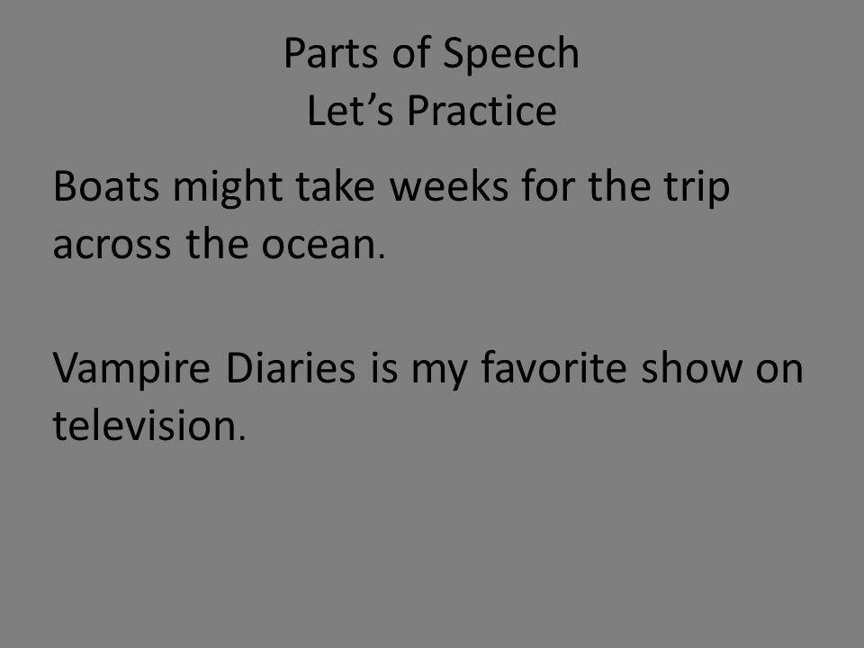 Parts of Speech Let’s Practice Boats might take weeks for the trip across the ocean.