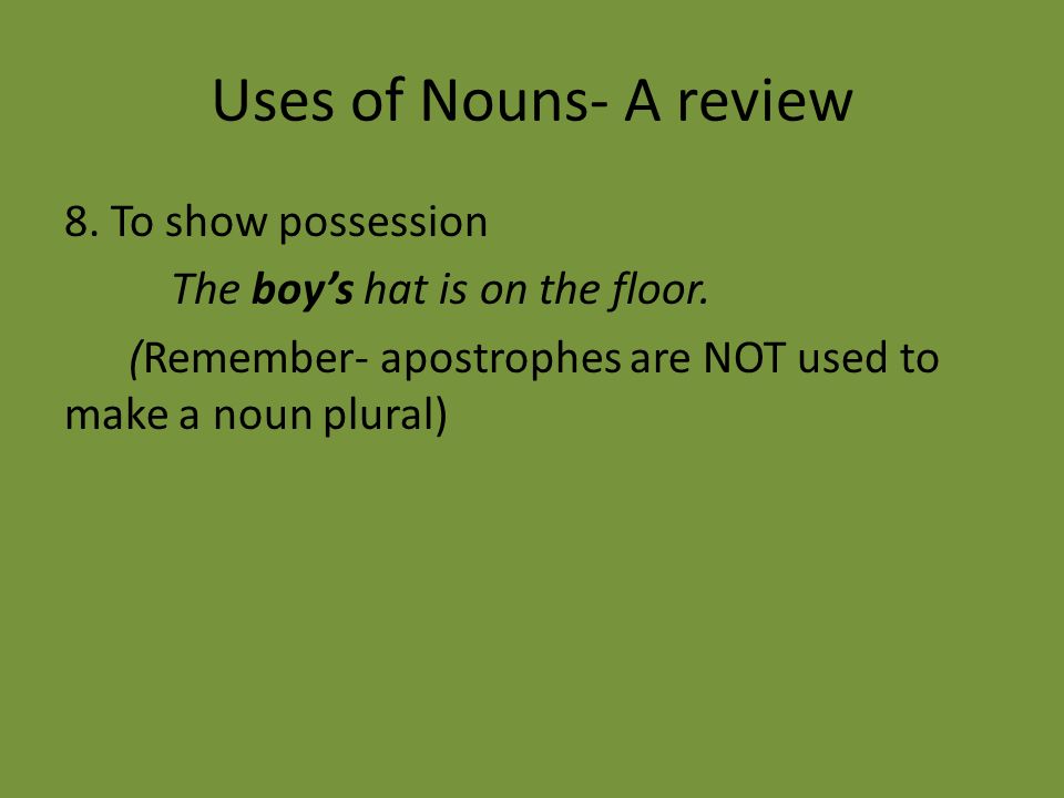 Uses of Nouns- A review 8. To show possession The boy’s hat is on the floor.