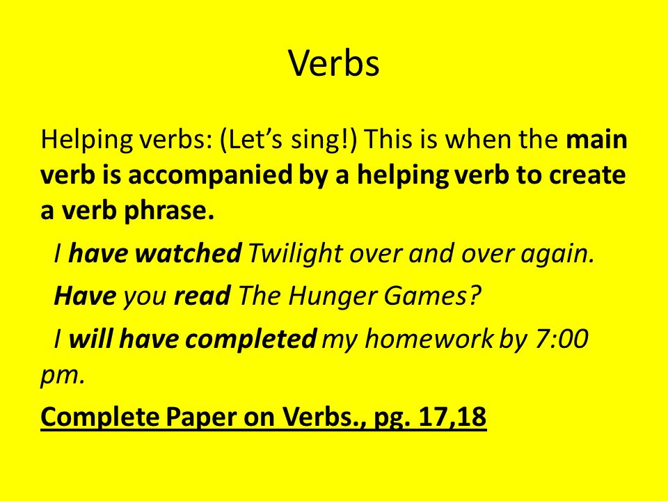 Verbs Helping verbs: (Let’s sing!) This is when the main verb is accompanied by a helping verb to create a verb phrase.