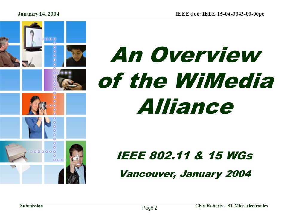 January 14, 2004 IEEE doc: IEEE pc Page 2 Glyn Roberts – ST MicroelectronicsSubmission An Overview of the WiMedia Alliance IEEE & 15 WGs Vancouver, January 2004