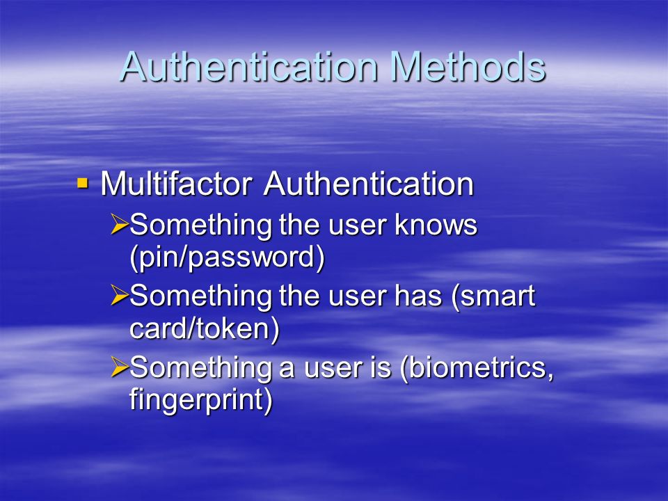 Authentication Methods  Multifactor Authentication  Something the user knows (pin/password)  Something the user has (smart card/token)  Something a user is (biometrics, fingerprint)