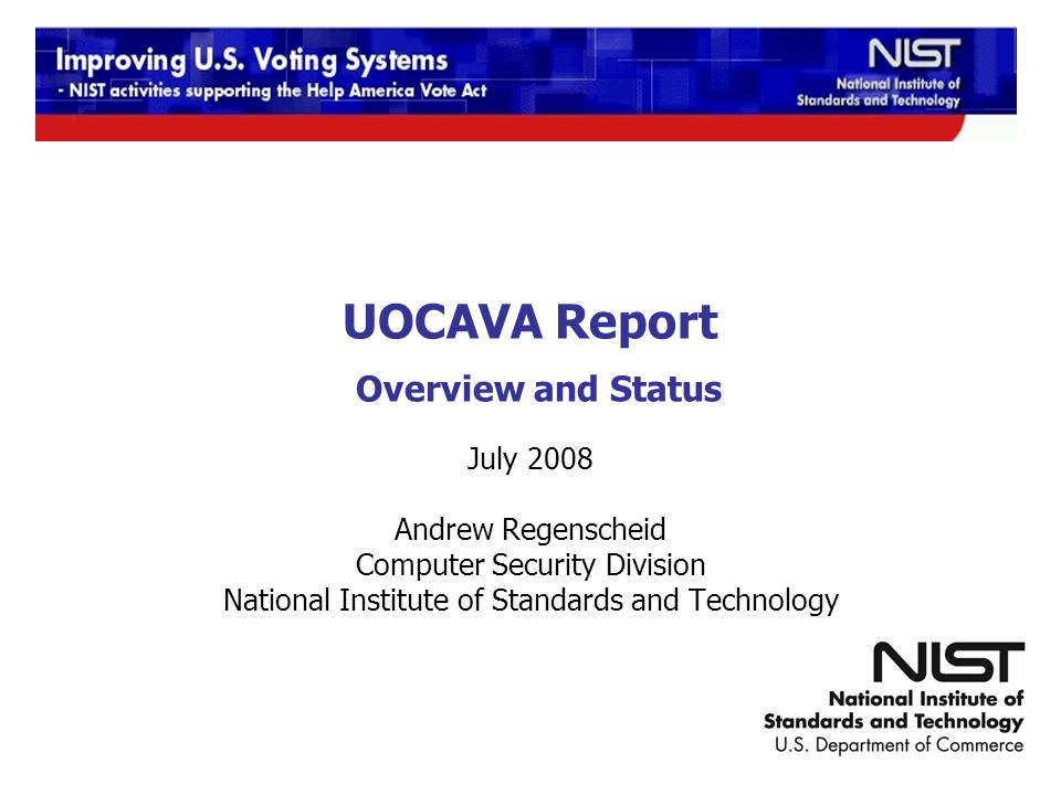 UOCAVA Report Overview and Status July 2008 Andrew Regenscheid Computer Security Division National Institute of Standards and Technology