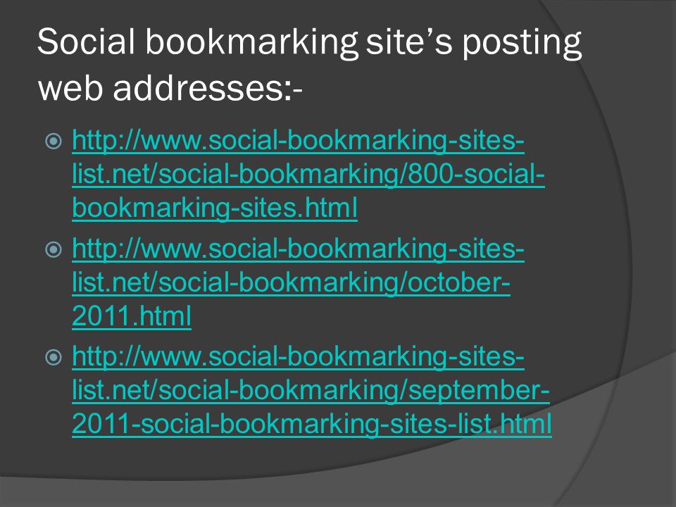 Social bookmarking site’s posting web addresses:-    list.net/social-bookmarking/800-social- bookmarking-sites.html   list.net/social-bookmarking/800-social- bookmarking-sites.html    list.net/social-bookmarking/october html   list.net/social-bookmarking/october html    list.net/social-bookmarking/september social-bookmarking-sites-list.html   list.net/social-bookmarking/september social-bookmarking-sites-list.html