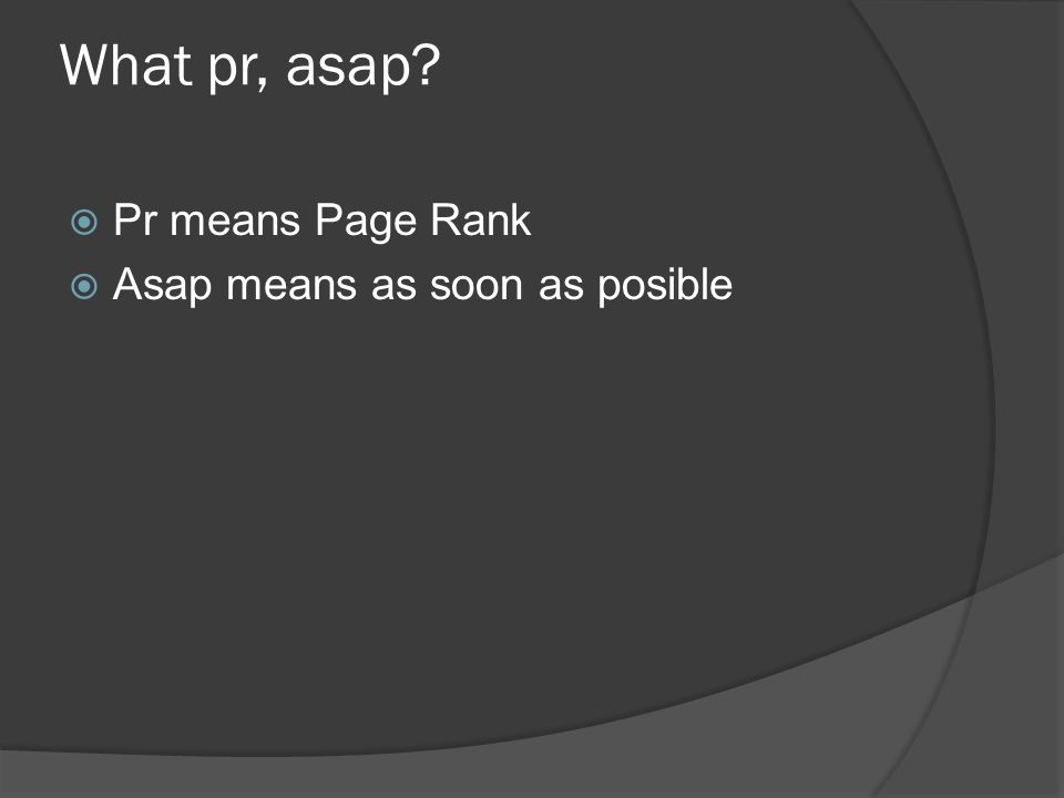 What pr, asap  Pr means Page Rank  Asap means as soon as posible