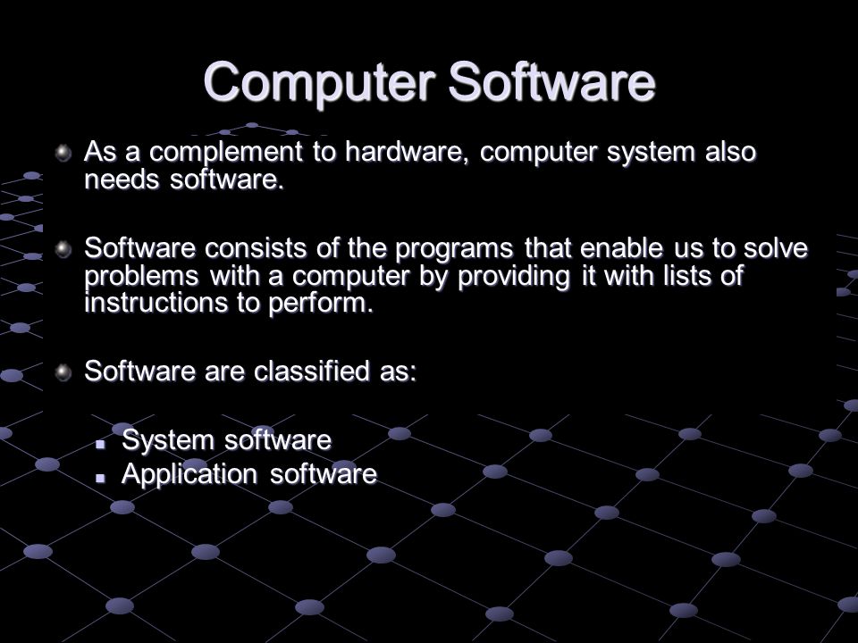 Computer Software As a complement to hardware, computer system also needs software.
